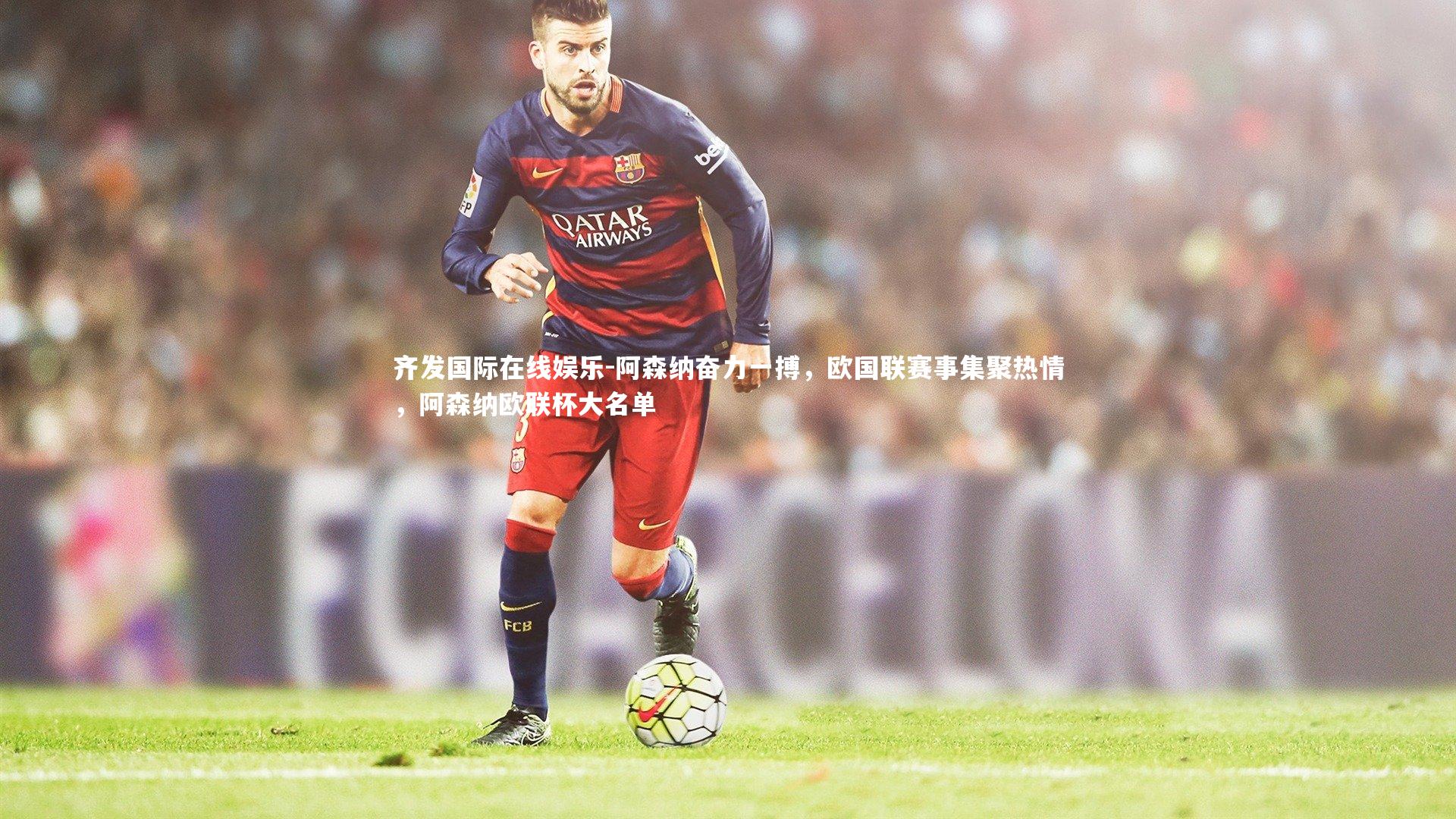 阿森纳奋力一搏，欧国联赛事集聚热情，阿森纳欧联杯大名单