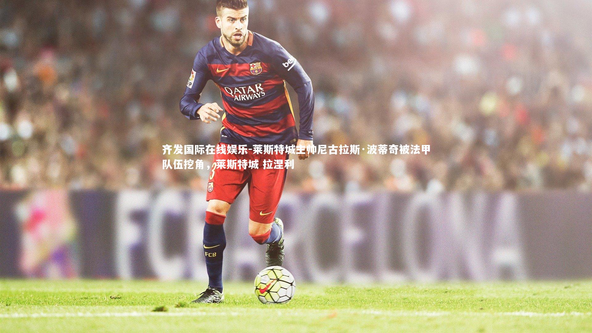 莱斯特城主帅尼古拉斯·波蒂奇被法甲队伍挖角，莱斯特城 拉涅利