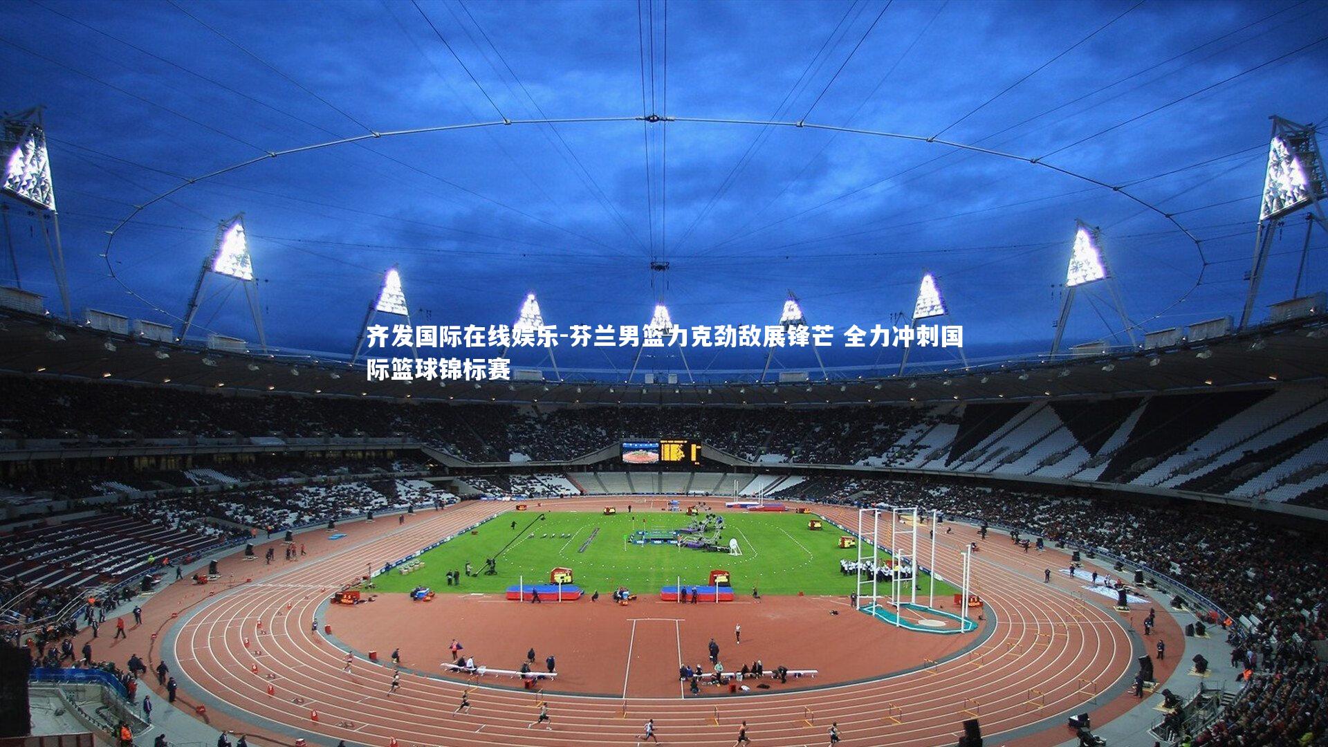 齐发国际在线娱乐-芬兰男篮力克劲敌展锋芒 全力冲刺国际篮球锦标赛