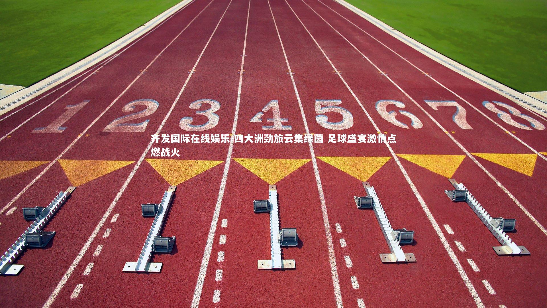 齐发国际在线娱乐-四大洲劲旅云集绿茵 足球盛宴激情点燃战火
