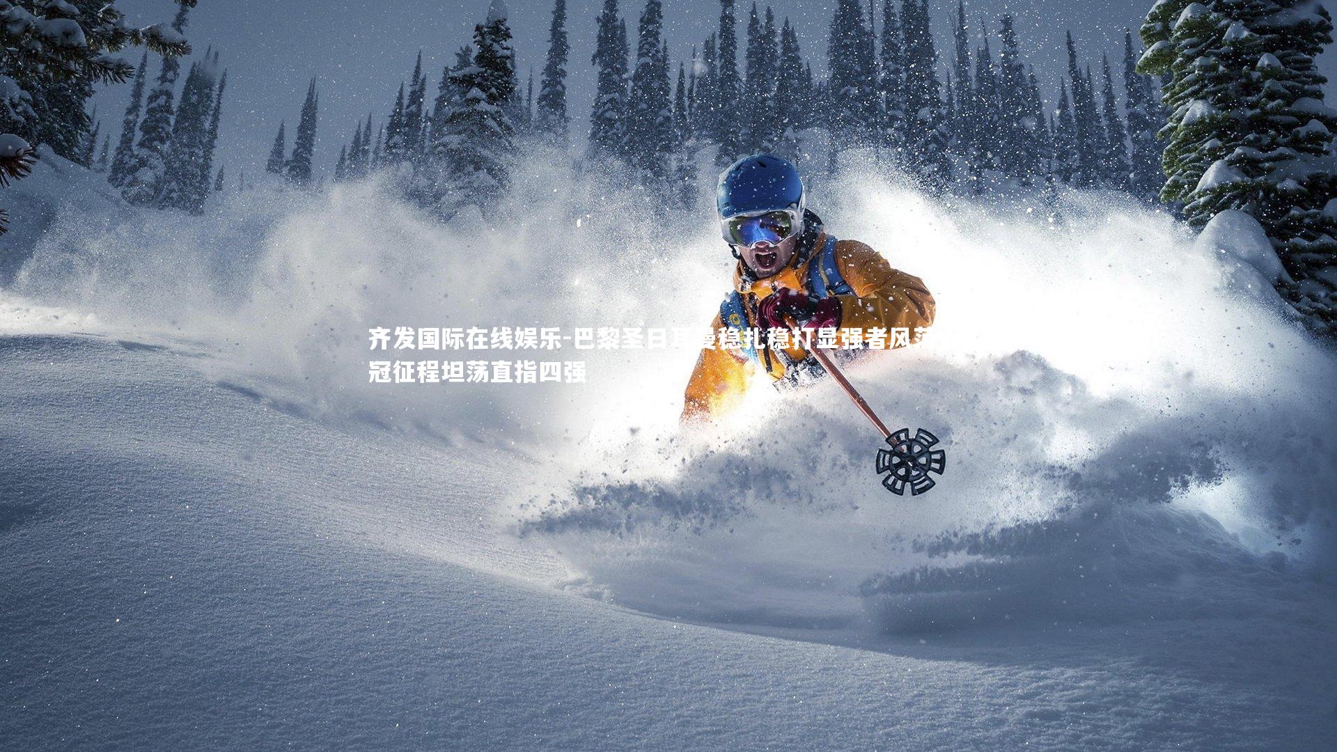 巴黎圣日耳曼稳扎稳打显强者风范 欧冠征程坦荡直指四强