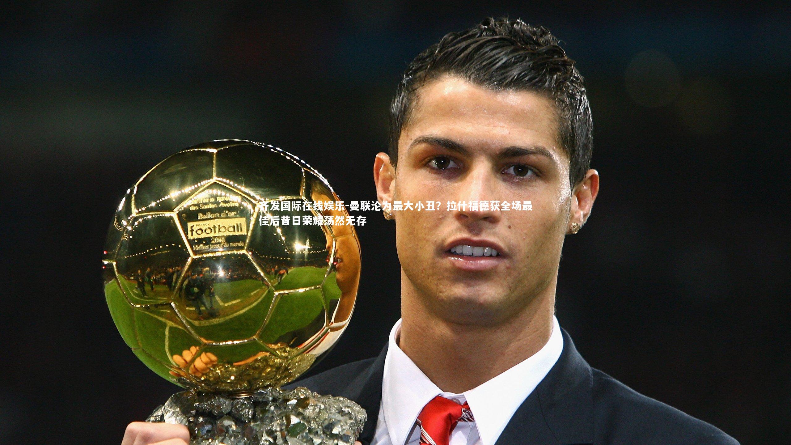 曼联沦为最大小丑?拉什福德获全场最佳后昔日荣耀荡然无存