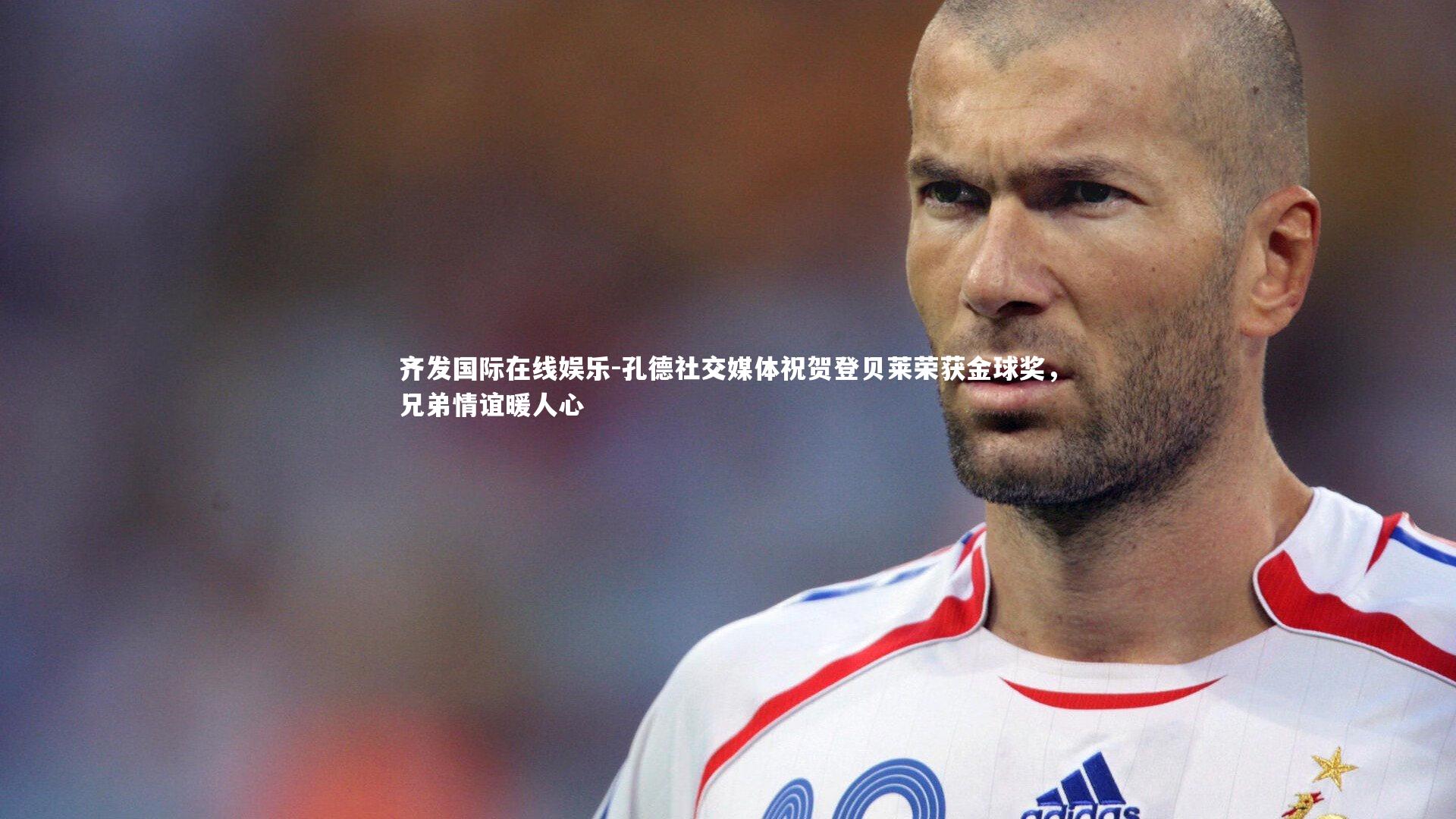 孔德社交媒体祝贺登贝莱荣获金球奖，兄弟情谊暖人心
