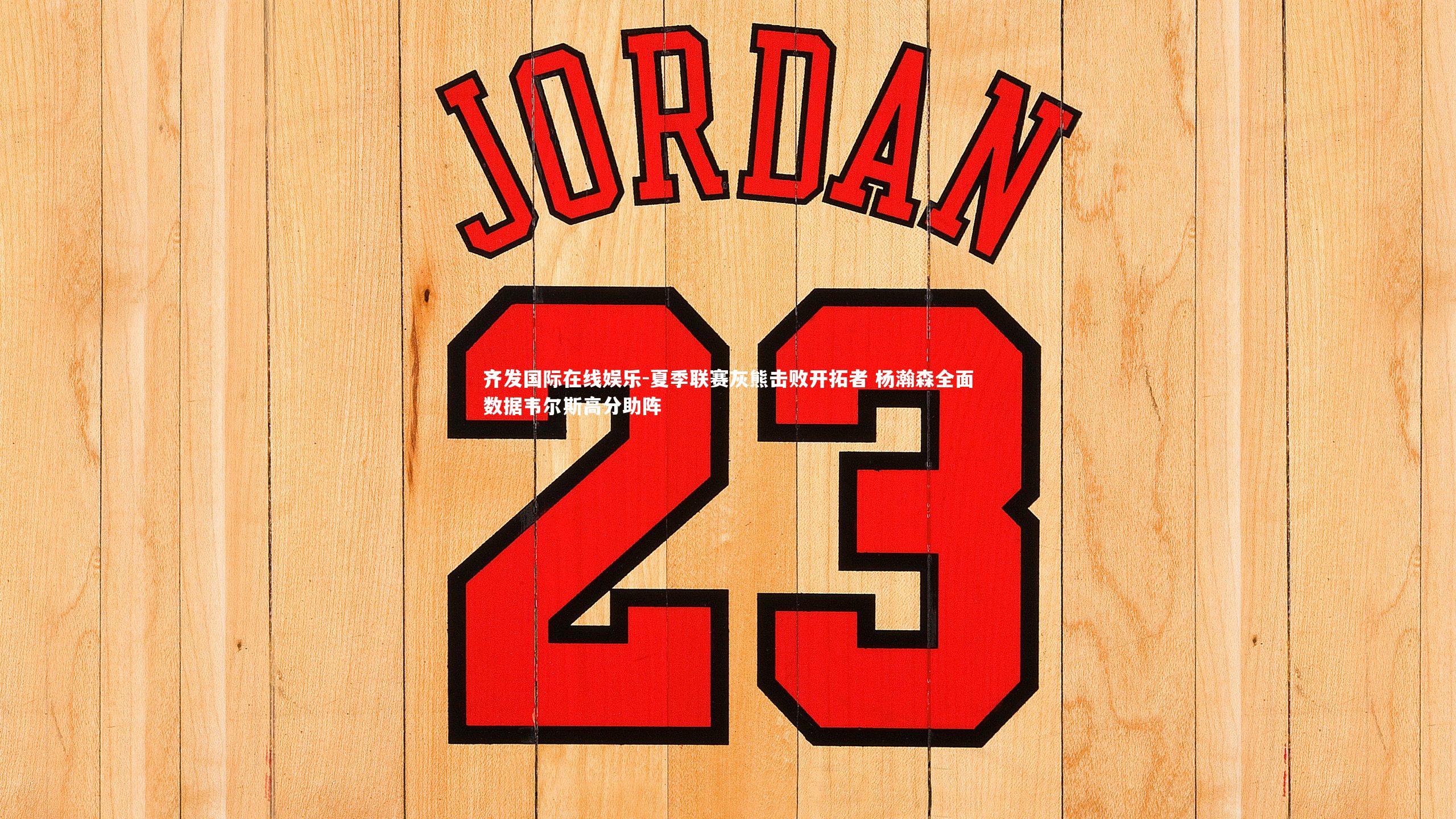 夏季联赛灰熊击败开拓者 杨瀚森全面数据韦尔斯高分助阵