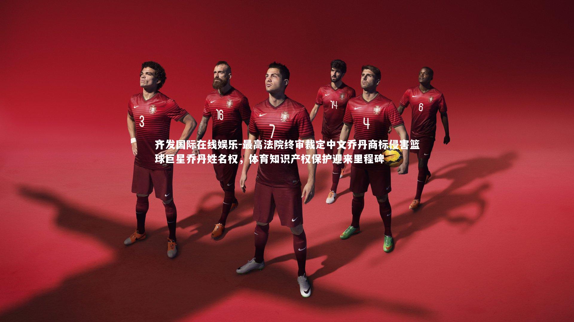 最高法院终审裁定中文乔丹商标侵害篮球巨星乔丹姓名权，体育知识产权保护迎来里程碑