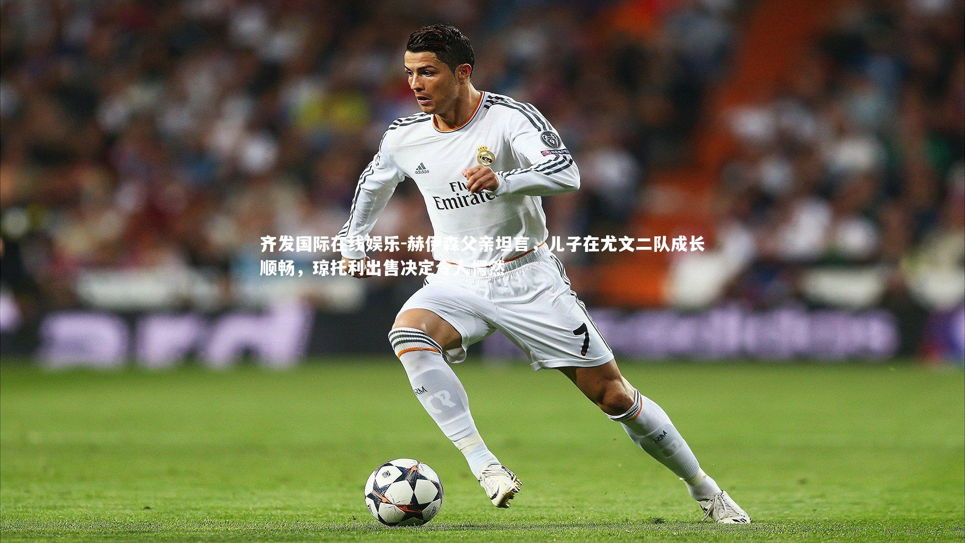 赫伊森父亲坦言,儿子在尤文二队成长顺畅,琼托利出售决定令人愕然