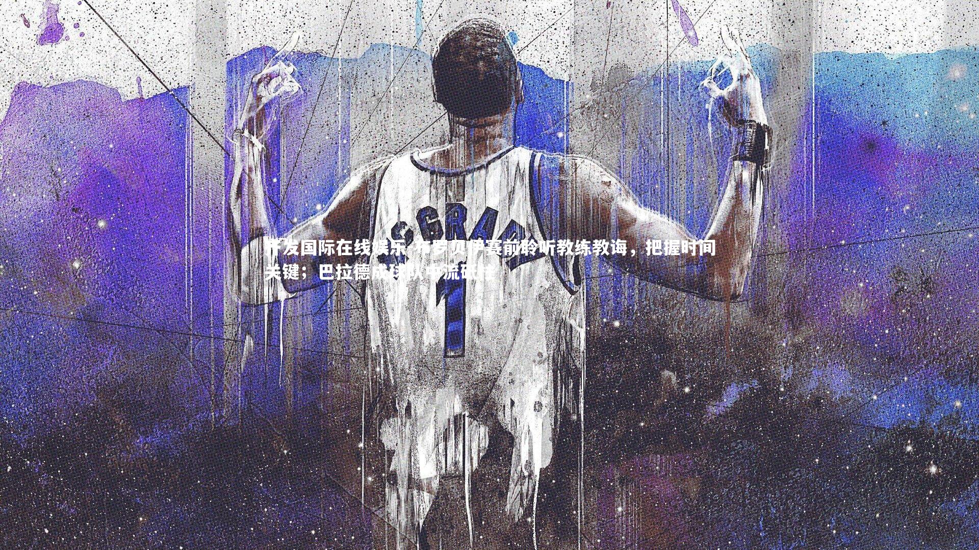 布罗贝伊赛前聆听教练教诲，把握时间关键；巴拉德成球队中流砥柱