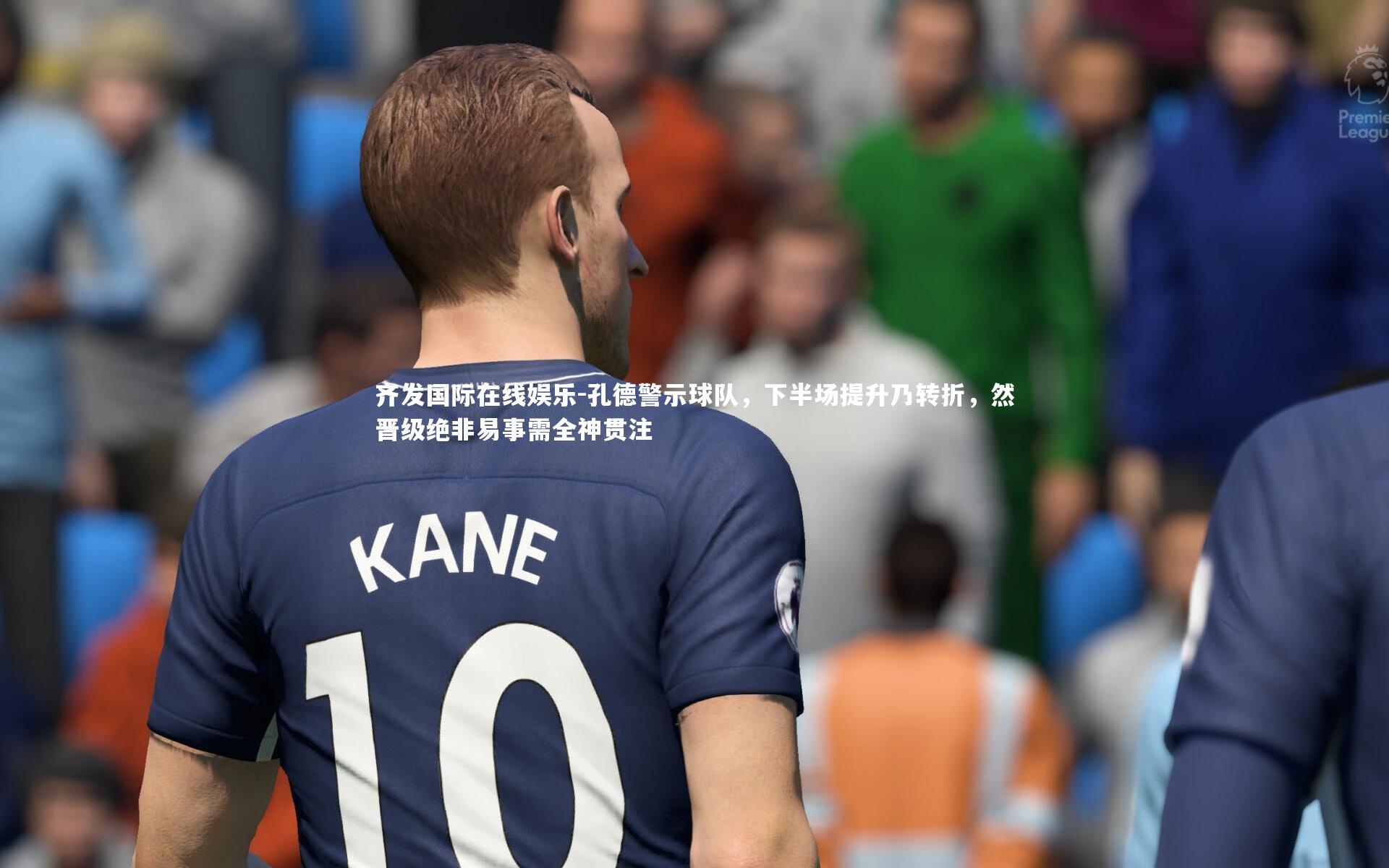 孔德警示球队，下半场提升乃转折，然晋级绝非易事需全神贯注