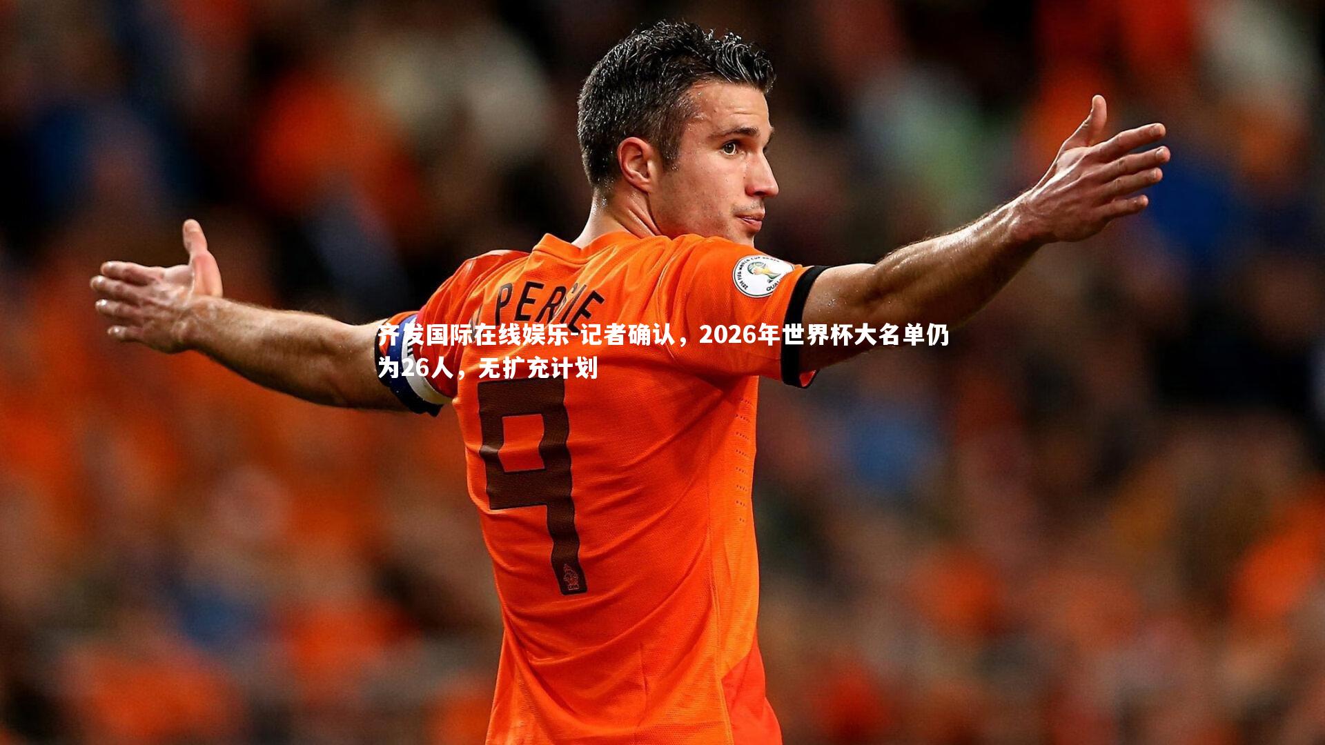 齐发国际在线娱乐-记者确认，2026年世界杯大名单仍为26人，无扩充计划