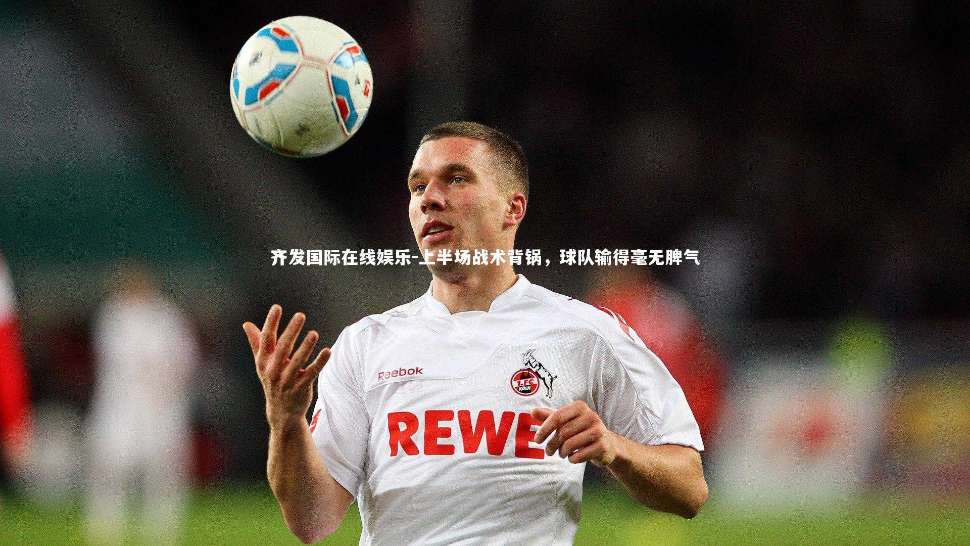 齐发国际在线娱乐-上半场战术背锅，球队输得毫无脾气