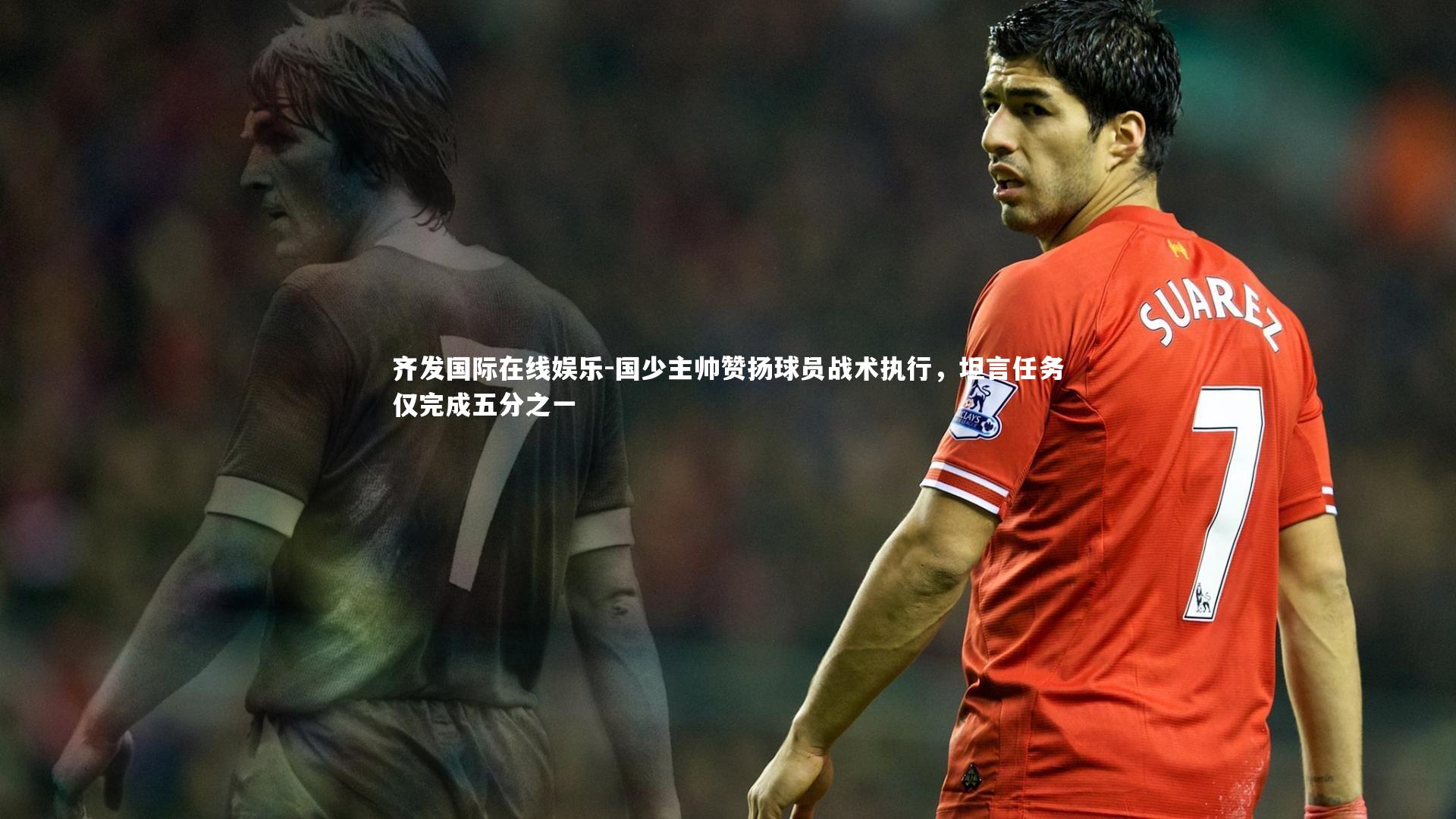 国少主帅赞扬球员战术执行，坦言任务仅完成五分之一