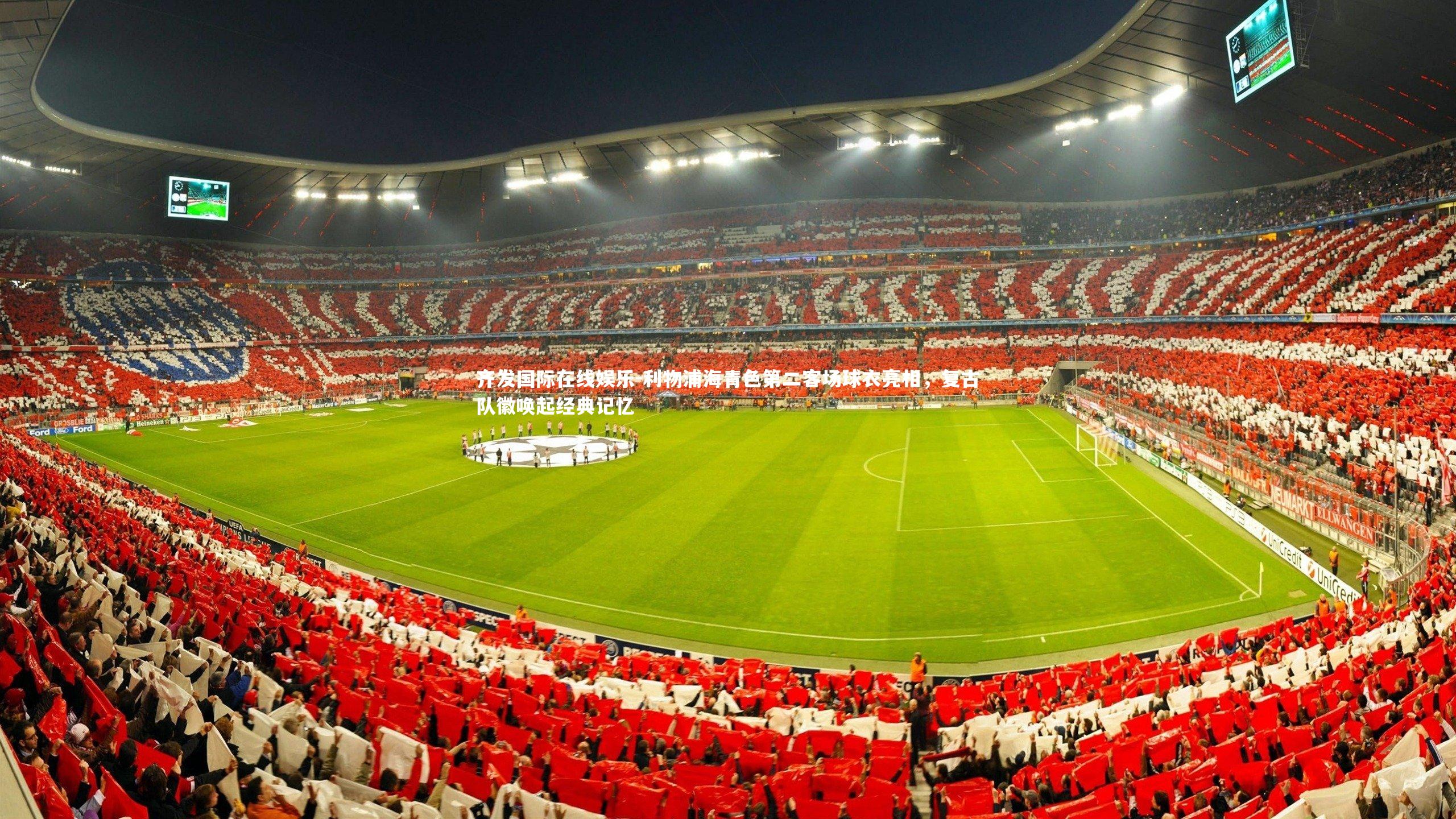 齐发国际在线娱乐-利物浦海青色第二客场球衣亮相，复古队徽唤起经典记忆